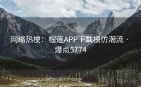网络热梗：榴莲APP下载模仿潮流 · 爆点5774