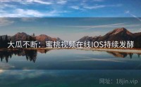大瓜不断：蜜桃视频在线IOS持续发酵