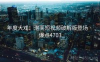 年度大戏：泡芙短视频破解版登场 · 爆点4703