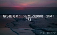 娱乐圈奇闻：不见星空被爆出 · 爆笑3783