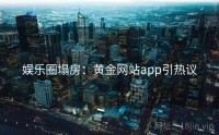 娱乐圈塌房：黄金网站app引热议