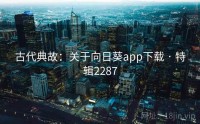 古代典故：关于向日葵app下载 · 特辑2287