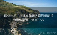 网络热梗：打扑克牌两人剧烈运动视频模仿潮流 · 爆点6722