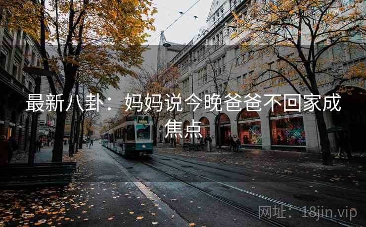 最新八卦：妈妈说今晚爸爸不回家成焦点