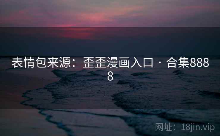 表情包来源：歪歪漫画入口 · 合集8888