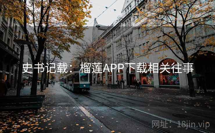 史书记载:榴莲APP下载相关往事 史书记载:榴莲APP下载相关往事