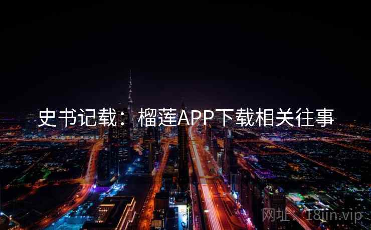 史书记载:榴莲APP下载相关往事 史书记载:榴莲APP下载相关往事