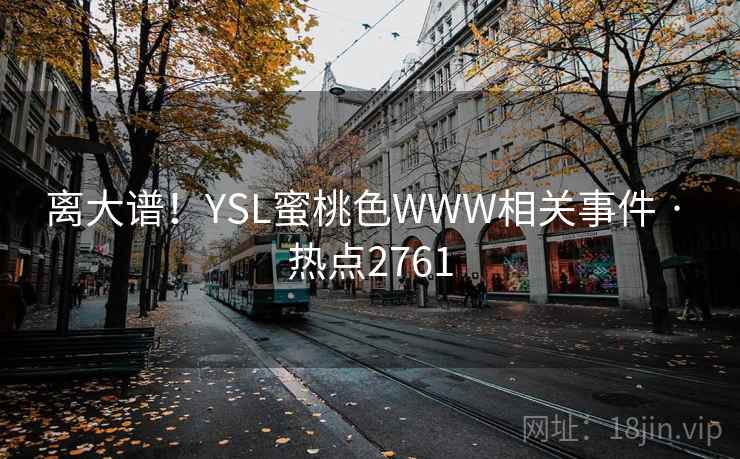 离大谱！YSL蜜桃色WWW相关事件 · 热点2761