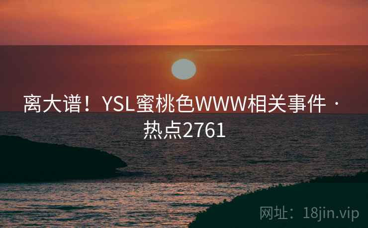 离大谱！YSL蜜桃色WWW相关事件 · 热点2761