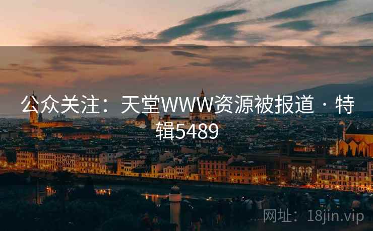公众关注:天堂WWW资源被报道 · 特辑5489 公众关注:天堂WWW资源被报道 · 特辑5489